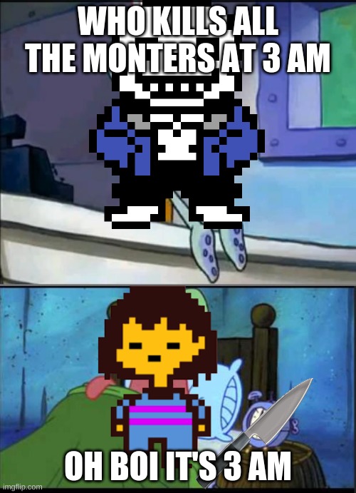 Oh Come on | WHO KILLS ALL THE MONTERS AT 3 AM; OH BOI IT'S 3 AM | image tagged in oh boy 3 am full,frisk,undertale,sans,genocide,funny memes | made w/ Imgflip meme maker