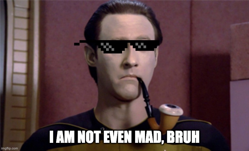 Data is not mad, bruh | I AM NOT EVEN MAD, BRUH | image tagged in star trek,star trek tng,tng,data | made w/ Imgflip meme maker