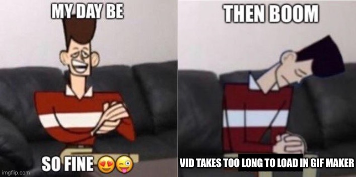 My Day Be So Fine | VID TAKES TOO LONG TO LOAD IN GIF MAKER | image tagged in my day be so fine | made w/ Imgflip meme maker