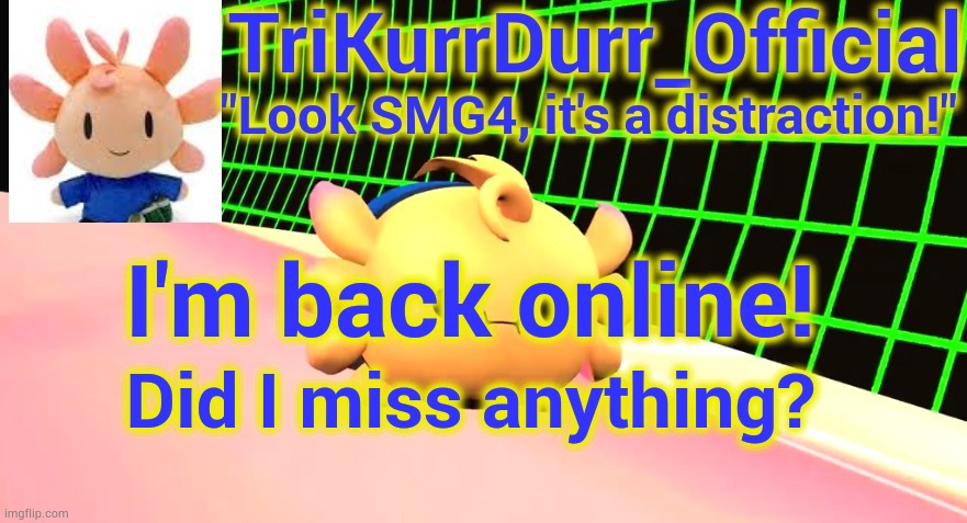 Tricky's Axol temp | I'm back online! Did I miss anything? | image tagged in trikurrdurr_official's axol temp | made w/ Imgflip meme maker