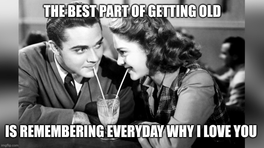 Love Alzheimer's | THE BEST PART OF GETTING OLD; IS REMEMBERING EVERYDAY WHY I LOVE YOU | image tagged in old fashioned love | made w/ Imgflip meme maker