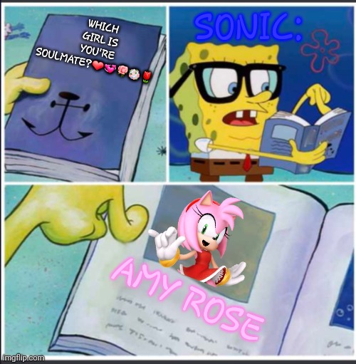 yeah.... sonic is shy to kiss amy-BUT HE'S NOT SHY KISSING MINA AND SALLY!!!!! | SONIC:; WHICH GIRL IS YOU'RE SOULMATE?❤💞🌹💐🌷; AMY ROSE | image tagged in spongebob book | made w/ Imgflip meme maker