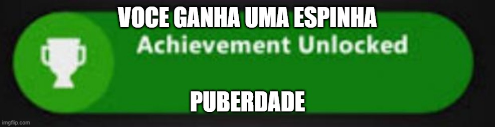 Puberdade | VOCE GANHA UMA ESPINHA; PUBERDADE | image tagged in xbox one achievement | made w/ Imgflip meme maker