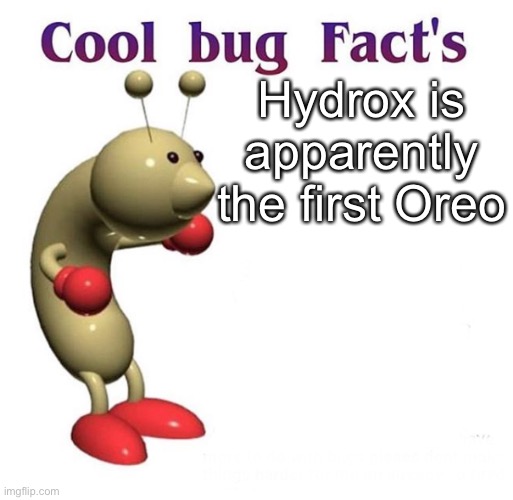Cool Bug Facts | Hydrox is apparently the first Oreo | image tagged in cool bug facts | made w/ Imgflip meme maker