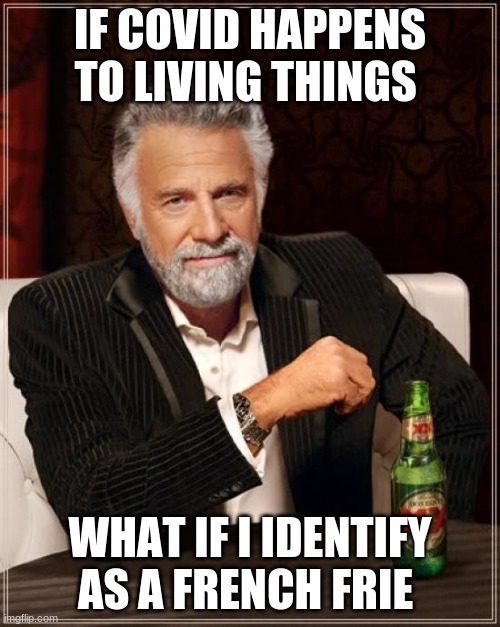 What if... | IF COVID HAPPENS TO LIVING THINGS; WHAT IF I IDENTIFY AS A FRENCH FRIE | image tagged in memes,the most interesting man in the world | made w/ Imgflip meme maker