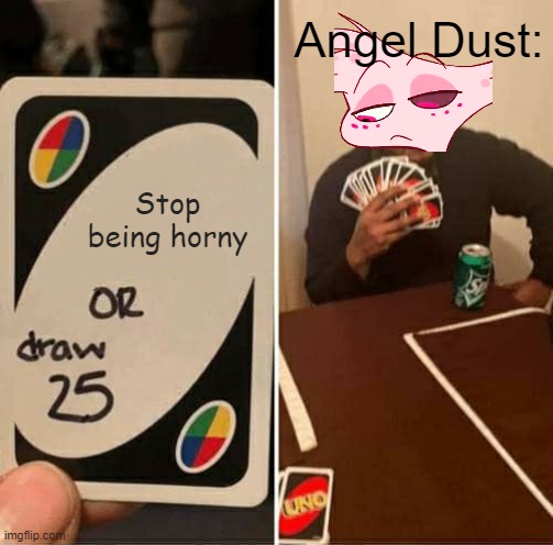 angel! | Angel Dust:; Stop being horny | image tagged in memes,uno draw 25 cards | made w/ Imgflip meme maker