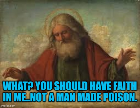 god | WHAT? YOU SHOULD HAVE FAITH IN ME..NOT A MAN MADE POISON. | image tagged in god | made w/ Imgflip meme maker