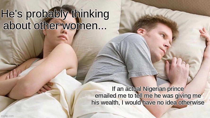 I Mean... | He's probably thinking about other women... If an actual Nigerian prince emailed me to tell me he was giving me his wealth, I would have no idea otherwise | image tagged in memes,i bet he's thinking about other women,computer,funny,star wars,fnf | made w/ Imgflip meme maker