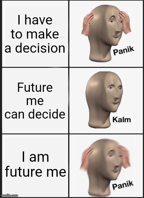 Decide | I have to make a decision; Future me can decide; I am future me | image tagged in memes,panik kalm panik | made w/ Imgflip meme maker