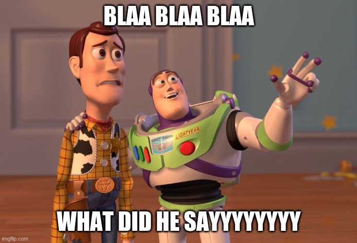 X, X Everywhere | BLAA BLAA BLAA; WHAT DID HE SAYYYYYYYY | image tagged in memes,x x everywhere | made w/ Imgflip meme maker