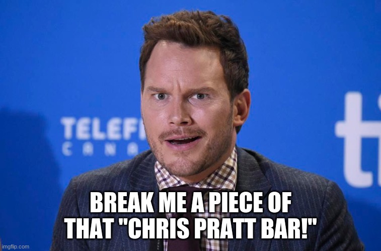 BREAK ME A PIECE OF THAT "CHRIS PRATT BAR!" | made w/ Imgflip meme maker
