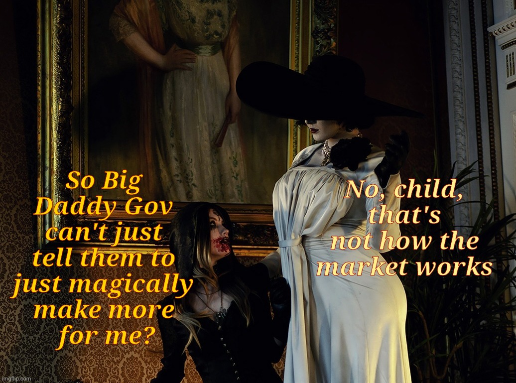 Lady Dimitrescu and Daughter Resident Evil Village | No, child, that's not how the market works So Big Daddy Gov can't just tell them to
 just magically 
make more
 for me? | made w/ Imgflip meme maker