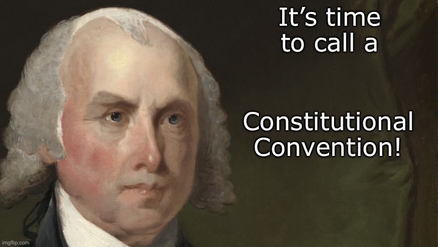 James Madison Template | It’s time to call a Constitutional Convention! | image tagged in james madison template | made w/ Imgflip meme maker