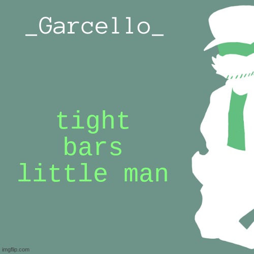 garcello. | tight bars little man | image tagged in garcello | made w/ Imgflip meme maker