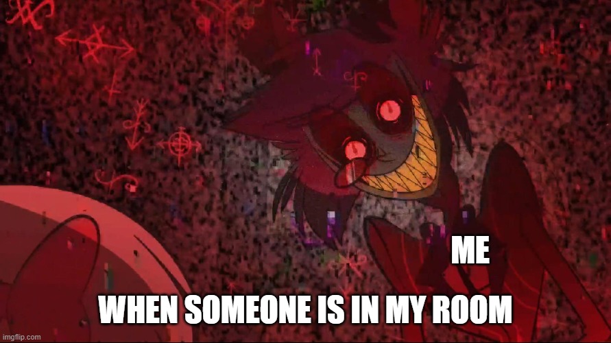 who the hell loves me | ME; WHEN SOMEONE IS IN MY ROOM | image tagged in hazbin hotel | made w/ Imgflip meme maker