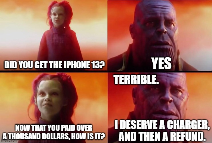 iphone | YES; DID YOU GET THE IPHONE 13? TERRIBLE. I DESERVE A CHARGER, AND THEN A REFUND. NOW THAT YOU PAID OVER A THOUSAND DOLLARS, HOW IS IT? | image tagged in what did it cost | made w/ Imgflip meme maker