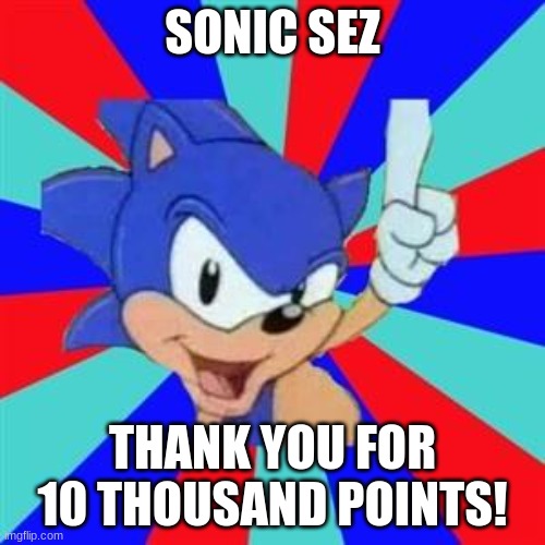 10K Points Special!!! :) | SONIC SEZ; THANK YOU FOR 10 THOUSAND POINTS! | image tagged in sonic sez | made w/ Imgflip meme maker
