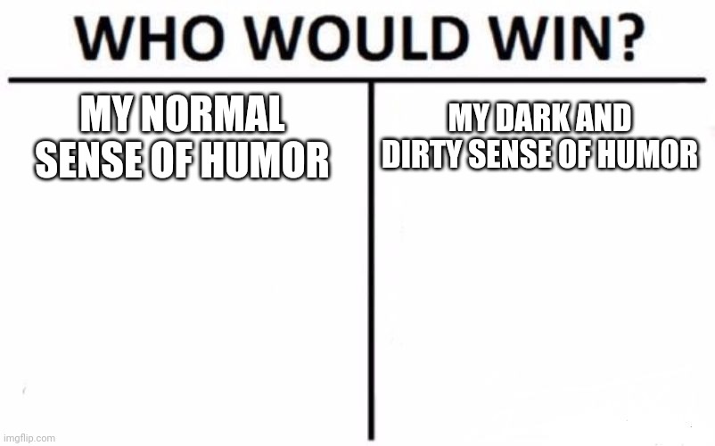 Who Would Win? Meme | MY NORMAL SENSE OF HUMOR; MY DARK AND DIRTY SENSE OF HUMOR | image tagged in memes,who would win | made w/ Imgflip meme maker