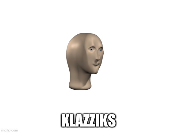 Blank White Template | KLAZZIKS | image tagged in blank white template | made w/ Imgflip meme maker