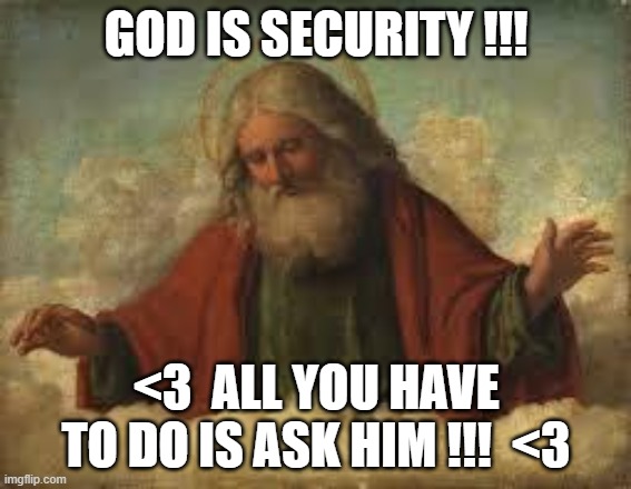 <3 <3 <3 | GOD IS SECURITY !!! <3  ALL YOU HAVE TO DO IS ASK HIM !!!  <3 | image tagged in god | made w/ Imgflip meme maker