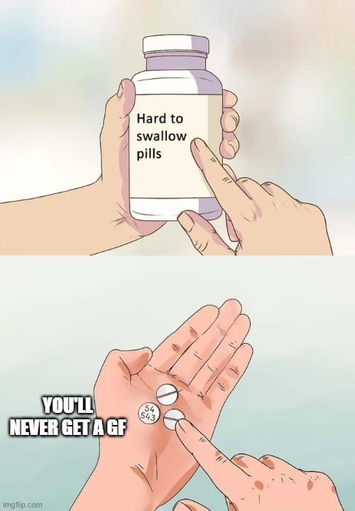 You won't | YOU'LL NEVER GET A GF | image tagged in memes,hard to swallow pills | made w/ Imgflip meme maker