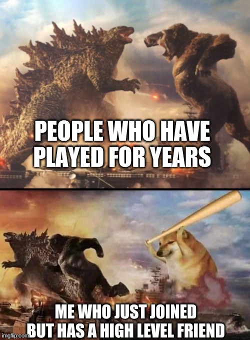 Godzilla vs king kong vs bonk | PEOPLE WHO HAVE PLAYED FOR YEARS ME WHO JUST JOINED BUT HAS A HIGH LEVEL FRIEND | image tagged in godzilla vs king kong vs bonk | made w/ Imgflip meme maker