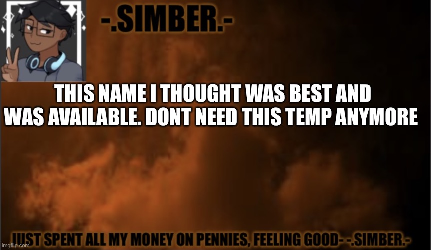 Goodbye Simber temp | THIS NAME I THOUGHT WAS BEST AND WAS AVAILABLE. DONT NEED THIS TEMP ANYMORE | image tagged in - simber - announcement template made by spiro | made w/ Imgflip meme maker