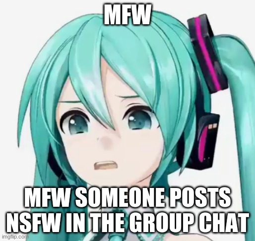 Mfw nsfw in the group chat | MFW; MFW SOMEONE POSTS NSFW IN THE GROUP CHAT | image tagged in memes,funny,funny memes,meme,anime,hatsune miku | made w/ Imgflip meme maker