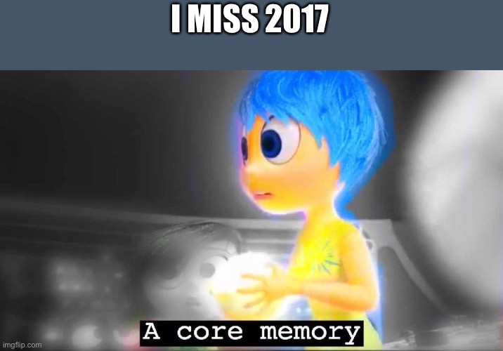 Things were much simpler… | I MISS 2017 | image tagged in a core memory | made w/ Imgflip meme maker