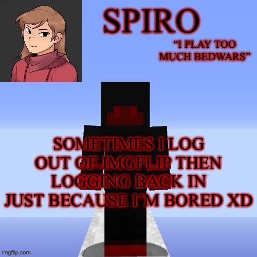 Spiro’s MC temp | SOMETIMES I LOG OUT OF IMGFLIP THEN LOGGING BACK IN JUST BECAUSE I’M BORED XD | image tagged in spiro s mc temp | made w/ Imgflip meme maker