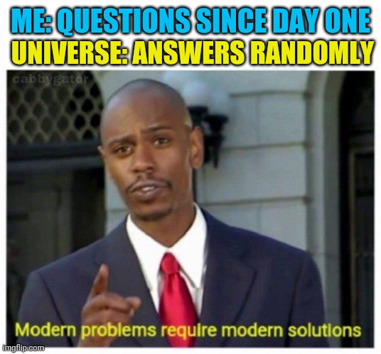 modern problems | ME: QUESTIONS SINCE DAY ONE UNIVERSE: ANSWERS RANDOMLY | image tagged in modern problems | made w/ Imgflip meme maker