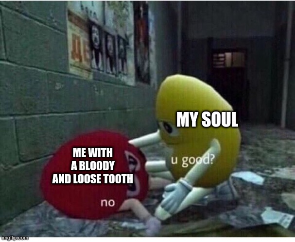 IT WON'T COME OUT | MY SOUL; ME WITH A BLOODY AND LOOSE TOOTH | image tagged in not good | made w/ Imgflip meme maker