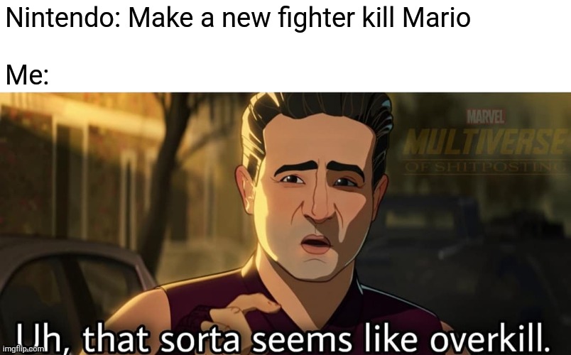 It's sorta true. | Nintendo: Make a new fighter kill Mario
 
Me: | image tagged in mario,what if,disney plus,bruce banner,marvel cinematic universe | made w/ Imgflip meme maker