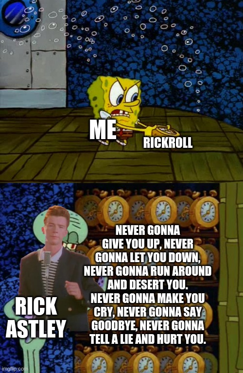 U JUST GOT RICKROLLED LOL | RICKROLL; ME; NEVER GONNA GIVE YOU UP, NEVER GONNA LET YOU DOWN, NEVER GONNA RUN AROUND AND DESERT YOU. NEVER GONNA MAKE YOU CRY, NEVER GONNA SAY GOODBYE, NEVER GONNA TELL A LIE AND HURT YOU. RICK ASTLEY | image tagged in spongebob vs squidward alarm clocks,rickroll | made w/ Imgflip meme maker