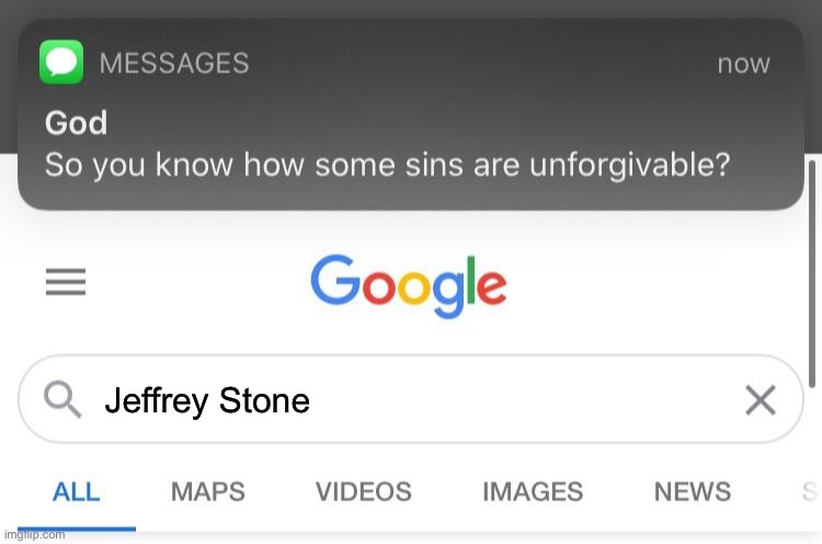 AAAAAAAAA | Jeffrey Stone | image tagged in so you know how some sins are unforgivable | made w/ Imgflip meme maker