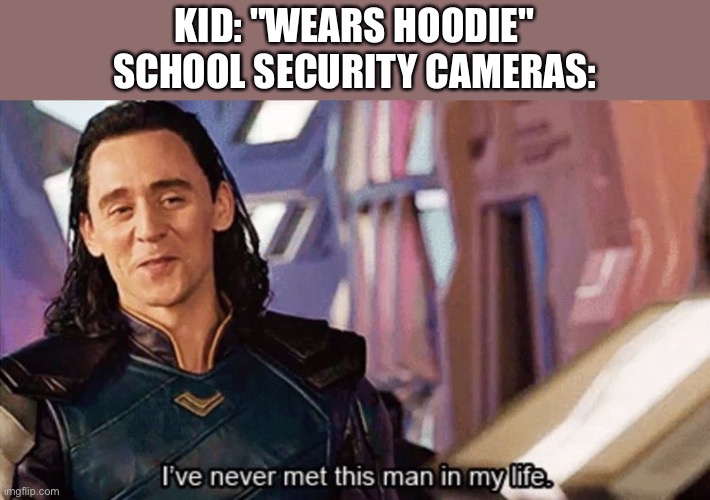 Well, according to teachers. | KID: "WEARS HOODIE"
SCHOOL SECURITY CAMERAS: | image tagged in i have never met this man in my life,MiddleSchooler | made w/ Imgflip meme maker