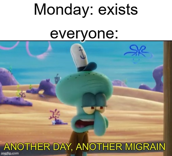 Mondays should be banned | Monday: exists; everyone: | image tagged in another day another migrain,monday | made w/ Imgflip meme maker