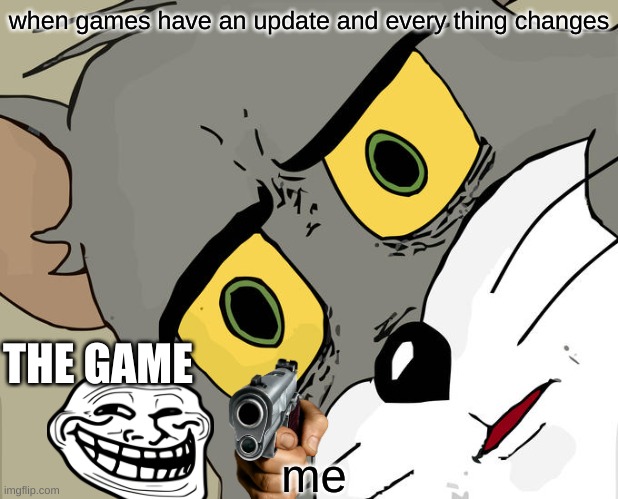 Unsettled Tom | when games have an update and every thing changes; THE GAME; me | image tagged in memes,unsettled tom | made w/ Imgflip meme maker