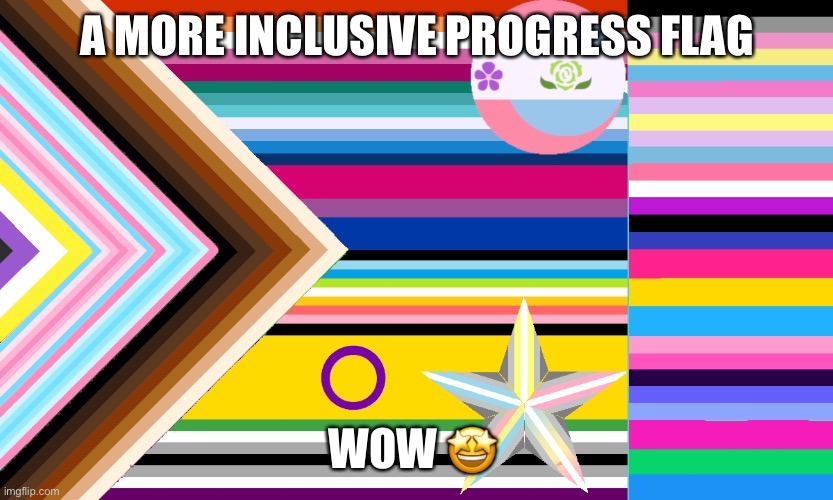 I didn’t make this, u/cinnamon-free did on Reddit | A MORE INCLUSIVE PROGRESS FLAG; WOW 🤩 | made w/ Imgflip meme maker