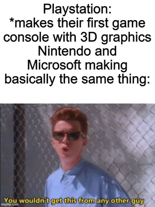 You wouldn't get this from any other guy | Playstation: *makes their first game console with 3D graphics
Nintendo and Microsoft making basically the same thing: | image tagged in you wouldn't get this from any other guy | made w/ Imgflip meme maker