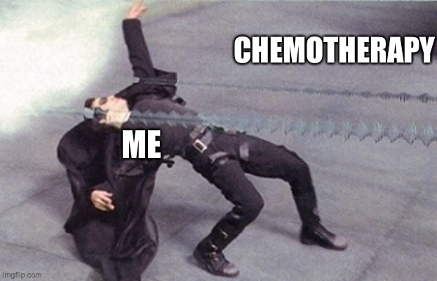 neo dodging a bullet matrix | CHEMOTHERAPY ME | image tagged in neo dodging a bullet matrix | made w/ Imgflip meme maker