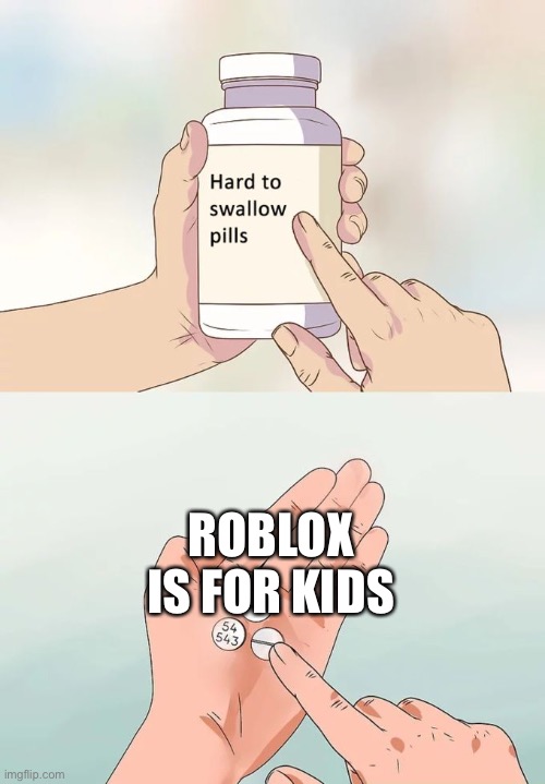 Hard To Swallow Pills Meme | ROBLOX IS FOR KIDS | image tagged in memes,hard to swallow pills | made w/ Imgflip meme maker