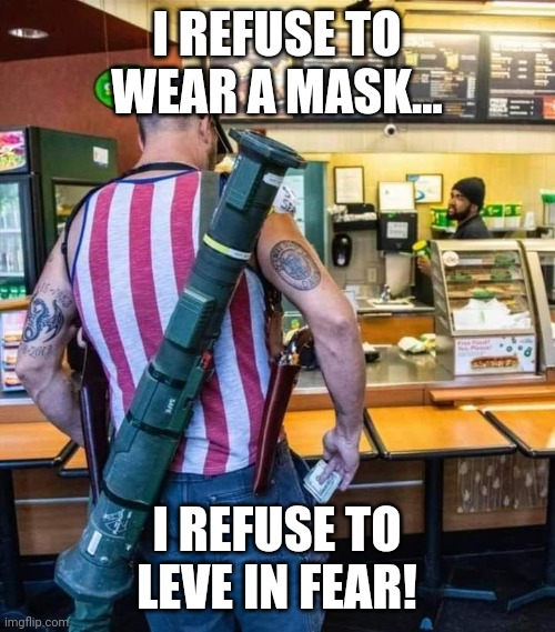 Brave CONy |  I REFUSE TO WEAR A MASK... I REFUSE TO LEVE IN FEAR! | image tagged in guns,face mask,gun control,trump,republican,conservative | made w/ Imgflip meme maker