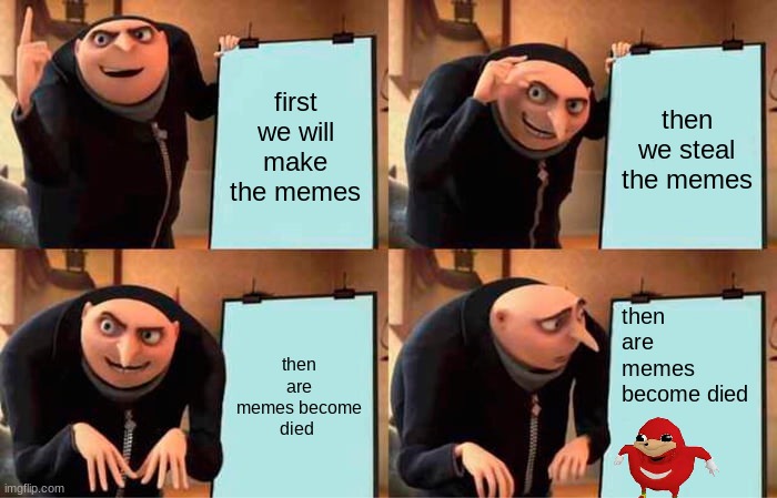 Smg4s plan at first | first we will make the memes; then we steal the memes; then are memes become died; then are memes become died | image tagged in memes,gru's plan | made w/ Imgflip meme maker