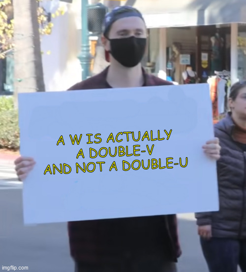 whatever Sign | A W IS ACTUALLY A DOUBLE-V AND NOT A DOUBLE-U | image tagged in whatever sign | made w/ Imgflip meme maker