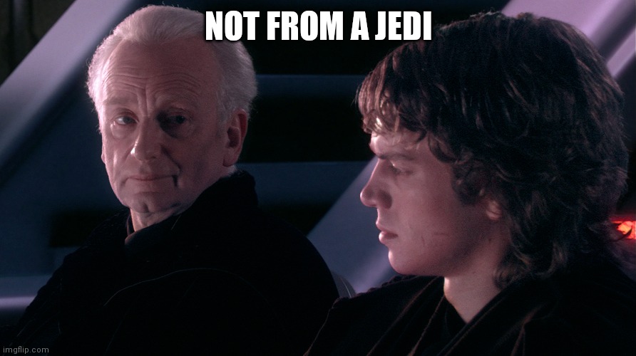 Not from a Jedi | NOT FROM A JEDI | image tagged in not from a jedi | made w/ Imgflip meme maker