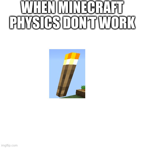 Blank Transparent Square Meme | WHEN MINECRAFT PHYSICS DON’T WORK | image tagged in memes,blank transparent square | made w/ Imgflip meme maker