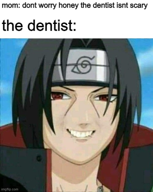  mom: dont worry honey the dentist isnt scary; the dentist: | image tagged in itachi,naruto,dentist,memes,oh wow are you actually reading these tags,well stop it then | made w/ Imgflip meme maker
