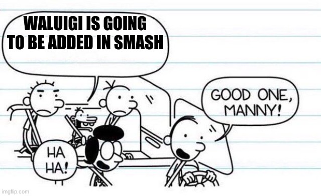Waaah | WALUIGI IS GOING TO BE ADDED IN SMASH | image tagged in good one manny,waluigi | made w/ Imgflip meme maker