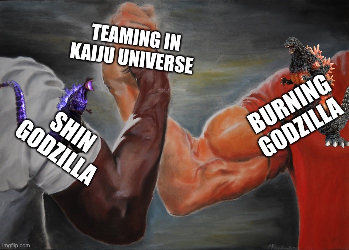 Teaming in kaiju universe be like | TEAMING IN KAIJU UNIVERSE; BURNING GODZILLA; SHIN GODZILLA | image tagged in memes,epic handshake | made w/ Imgflip meme maker